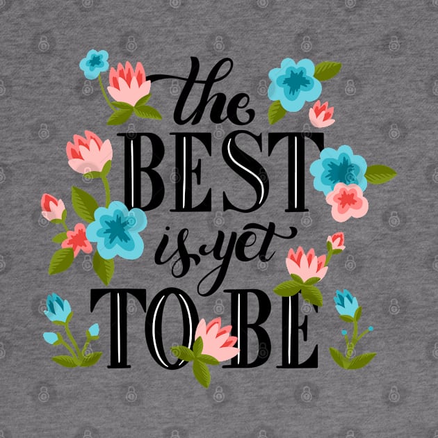 The Best Is Yet To Be by Mako Design 